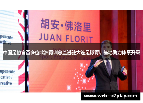 中国足协官宣多位欧洲青训总监进驻大连足球青训基地助力体系升级 中国足协官宣多位欧洲青训总监进驻大连足球青训基地助力体系升级