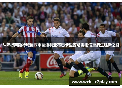 从降级莱斯特城到西甲塞维利亚布巴卡里苏马雷租借重启生涯新之路 从降级莱斯特城到西甲塞维利亚布巴卡里苏马雷租借重启生涯新之路