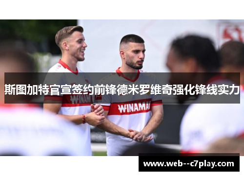 斯图加特官宣签约前锋德米罗维奇强化锋线实力 斯图加特官宣签约前锋德米罗维奇强化锋线实力