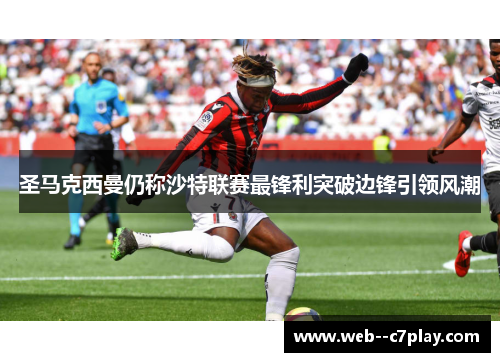 圣马克西曼仍称沙特联赛最锋利突破边锋引领风潮 圣马克西曼仍称沙特联赛最锋利突破边锋引领风潮