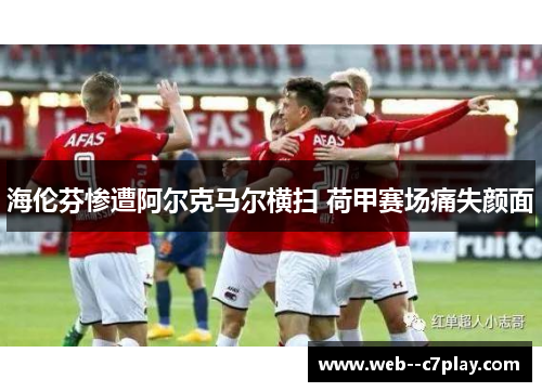 海伦芬惨遭阿尔克马尔横扫 荷甲赛场痛失颜面 海伦芬惨遭阿尔克马尔横扫 荷甲赛场痛失颜面