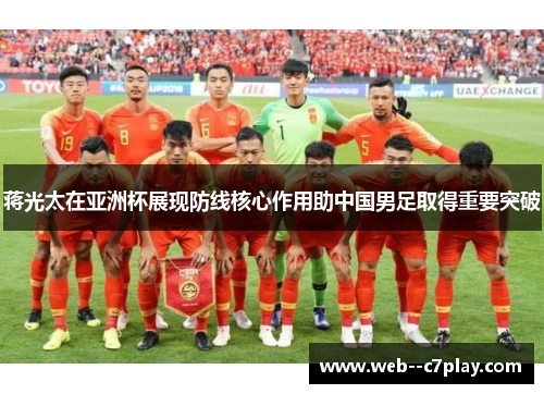蒋光太在亚洲杯展现防线核心作用助中国男足取得重要突破 蒋光太在亚洲杯展现防线核心作用助中国男足取得重要突破