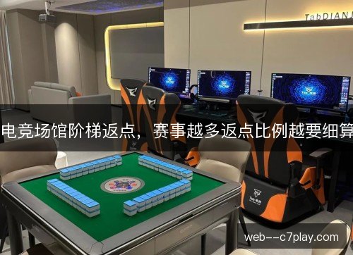 电竞场馆阶梯返点,赛事越多返点比例越要细算 电竞场馆阶梯返点,赛事越多返点比例越要细算